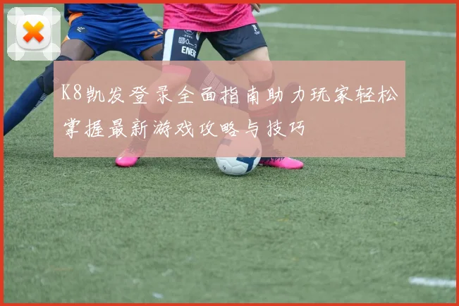 K8凯发登录全面指南助力玩家轻松掌握最新游戏攻略与技巧