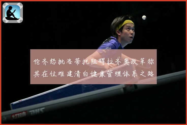 伦齐怒批洛蒂托阻碍拉齐奥改革称其在位难建清白健康管理体系之路