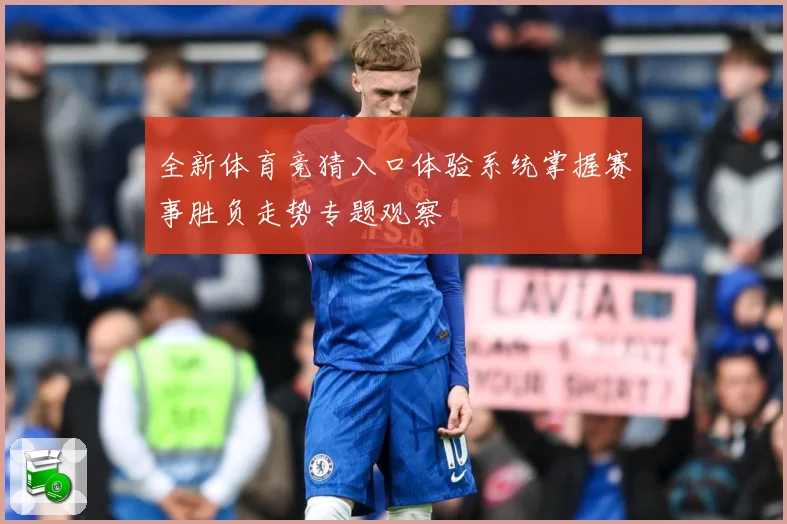 全新体育竞猜入口体验系统掌握赛事胜负走势专题观察