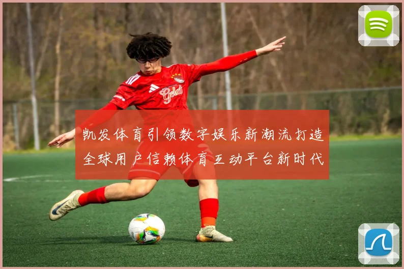 凯发体育引领数字娱乐新潮流打造全球用户信赖体育互动平台新时代