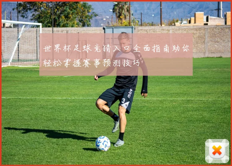 世界杯足球竞猜入口全面指南助你轻松掌握赛事预测技巧