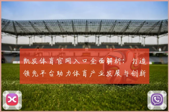 凯发体育官网入口全面解析：打造领先平台助力体育产业发展与创新