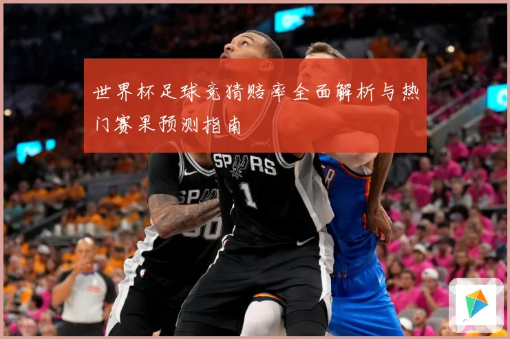 世界杯足球竞猜赔率全面解析与热门赛果预测指南