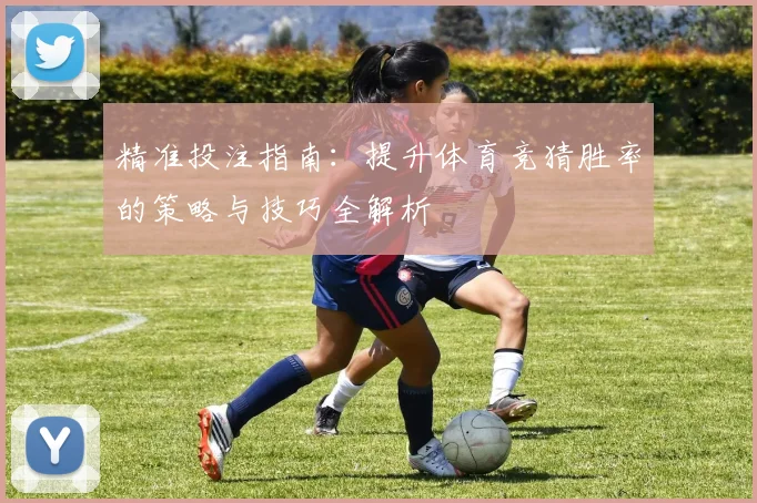 精准投注指南：提升体育竞猜胜率的策略与技巧全解析