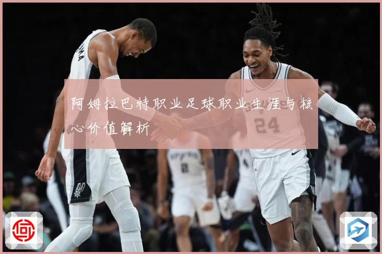 阿姆拉巴特职业足球职业生涯与核心价值解析