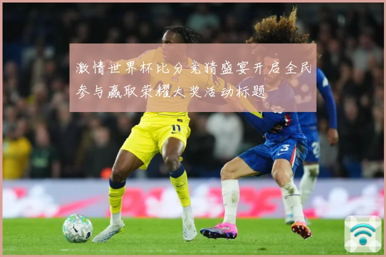 激情世界杯比分竞猜盛宴开启全民参与赢取荣耀大奖活动标题