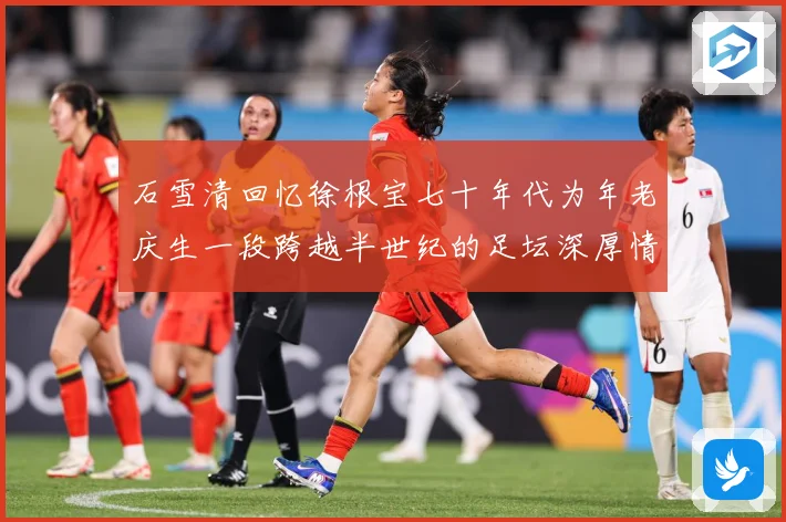 石雪清回忆徐根宝七十年代为年老庆生一段跨越半世纪的足坛深厚情赛事前瞻