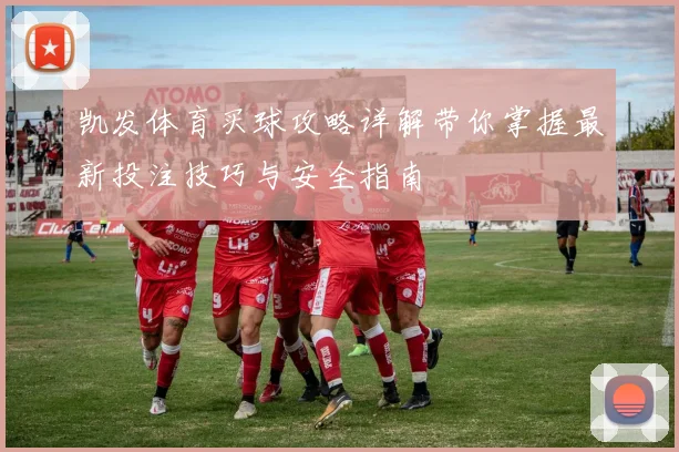 凯发体育买球攻略详解带你掌握最新投注技巧与安全指南