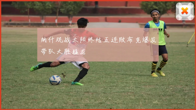 纳什观战太阳终结五连败布克爆发带队大胜猛龙