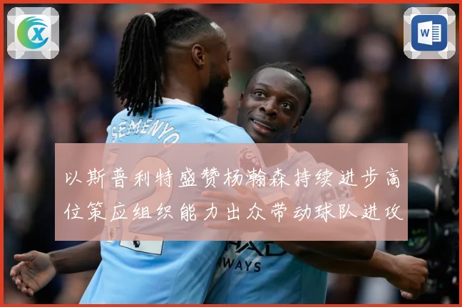 以斯普利特盛赞杨瀚森持续进步高位策应组织能力出众带动球队进攻