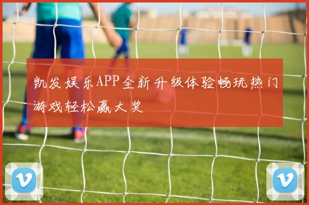 凯发娱乐APP全新升级体验畅玩热门游戏轻松赢大奖