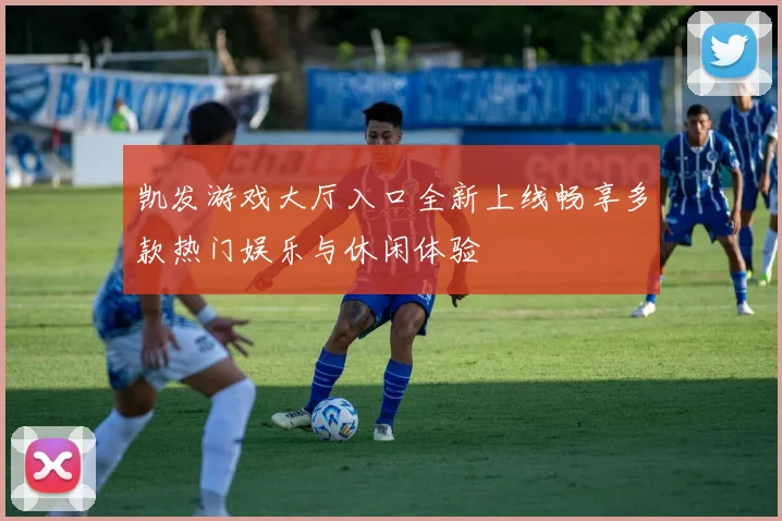 凯发游戏大厅入口全新上线畅享多款热门娱乐与休闲体验