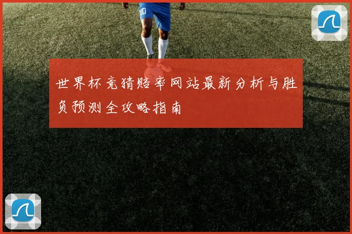 世界杯竞猜赔率网站最新分析与胜负预测全攻略指南
