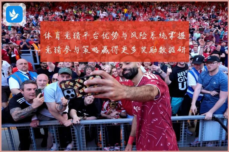 体育竞猜平台优势与风险系统掌握竞猜参与策略赢得更多奖励数据研判