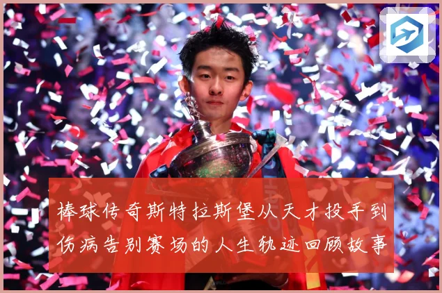 棒球传奇斯特拉斯堡从天才投手到伤病告别赛场的人生轨迹回顾故事解析
