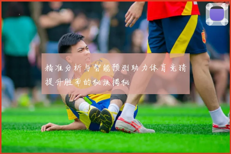 精准分析与智能预测助力体育竞猜提升胜率的秘诀揭秘