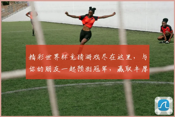 精彩世界杯竞猜游戏尽在这里，与你的朋友一起预测冠军，赢取丰厚奖励