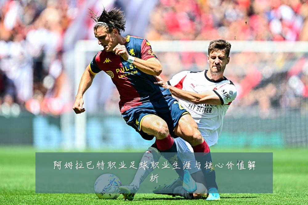 阿姆拉巴特职业足球职业生涯与核心价值解析