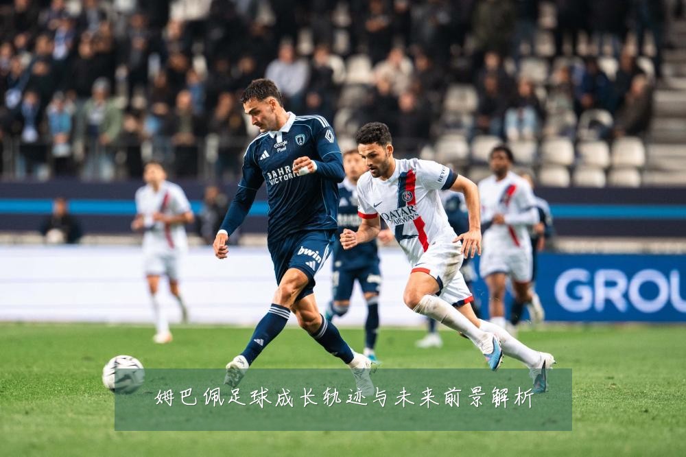 姆巴佩足球成长轨迹与未来前景解析