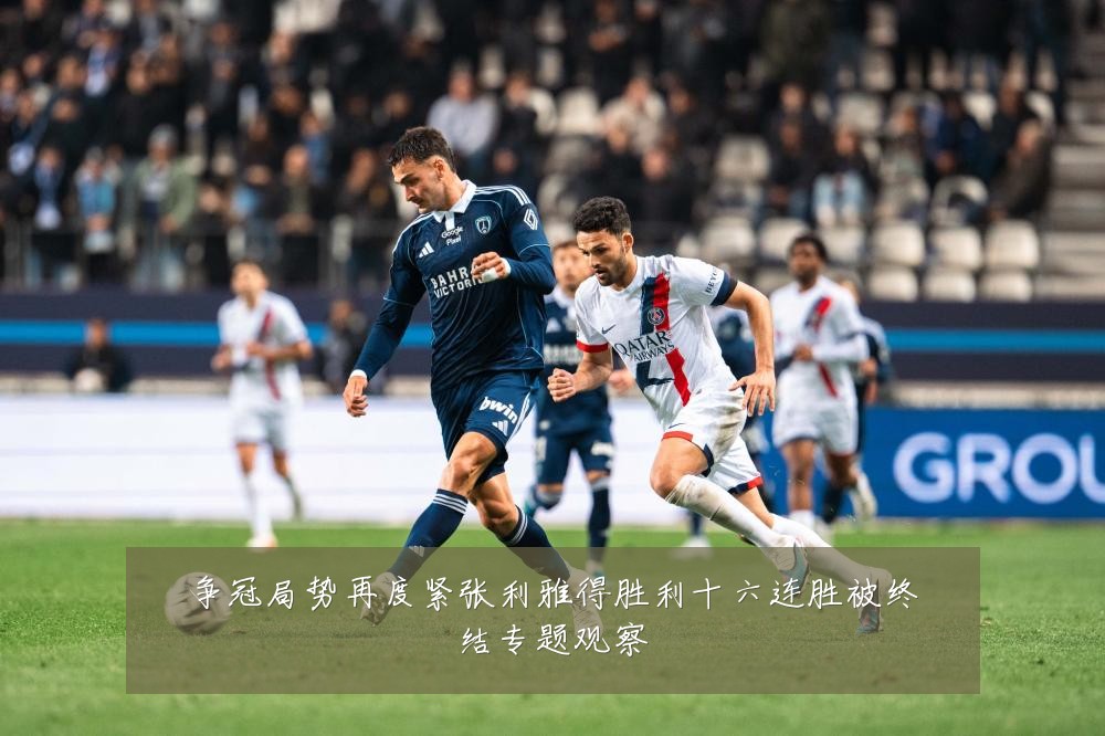 争冠局势再度紧张利雅得胜利十六连胜被终结专题观察