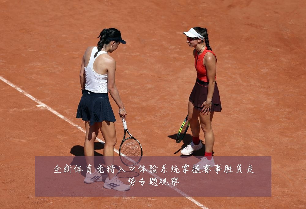 全新体育竞猜入口体验系统掌握赛事胜负走势专题观察